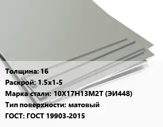 Лист нержавеющий 16 1.5х1-5 Сталь: 10Х17Н13М2Т (ЭИ448) Тип:матовый ГОСТ 19903-2015
